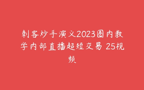 刺客炒手演义2023圈内教学内部直播超短交易 25视频百度网盘下载