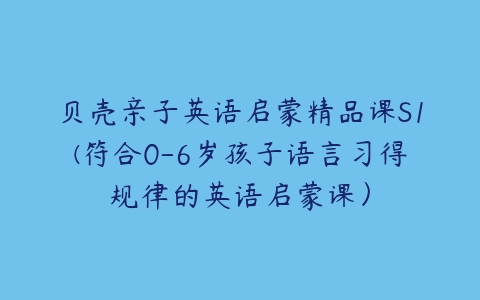 贝壳亲子英语启蒙精品课S1(符合0-6岁孩子语言习得规律的英语启蒙课）-51自学联盟