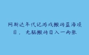 阿斯达年代记游戏搬砖蓝海项目， 无脑搬砖日入一两张-51自学联盟