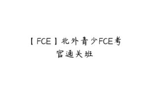 【FCE】北外青少FCE考官通关班-51自学联盟