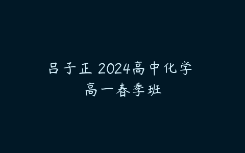 吕子正 2024高中化学 高一春季班-51自学联盟