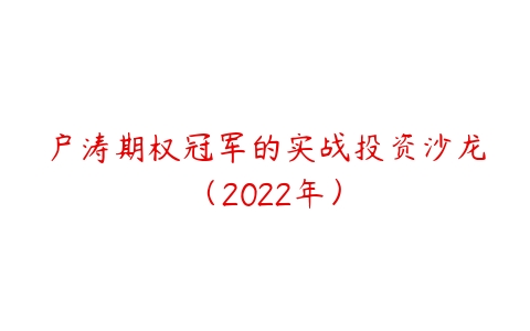 户涛期权冠军的实战投资沙龙（2022年）-51自学联盟
