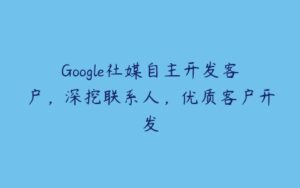 Google社媒自主开发客户，深挖联系人，优质客户开发-51自学联盟