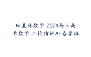 田夏林数学 2024高三高考数学 二轮精讲A+春季班-51自学联盟