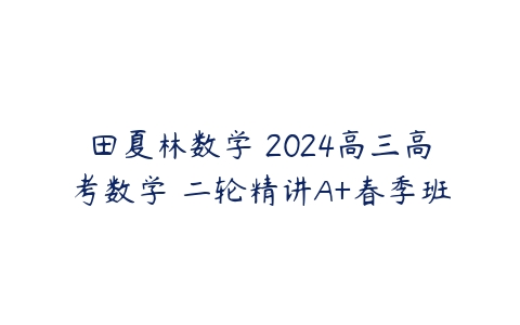 田夏林数学 2024高三高考数学 二轮精讲A+春季班-51自学联盟