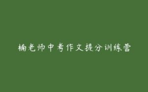 楠老师中考作文提分训练营-51自学联盟