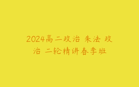 2024高二政治 朱法垚政治 二轮精讲春季班-51自学联盟