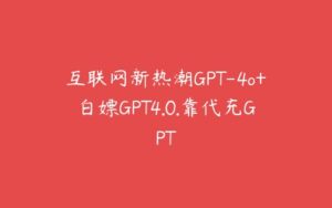 互联网新热潮GPT-4o+白嫖GPT4.0.靠代充GPT-51自学联盟