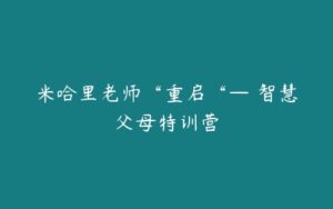 米哈里老师“重启“— 智慧父母特训营-51自学联盟