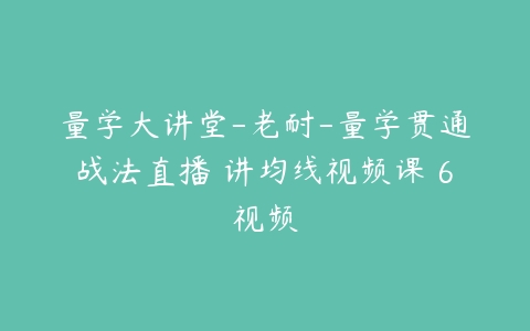 量学大讲堂-老耐-量学贯通战法直播 讲均线视频课 6视频百度网盘下载