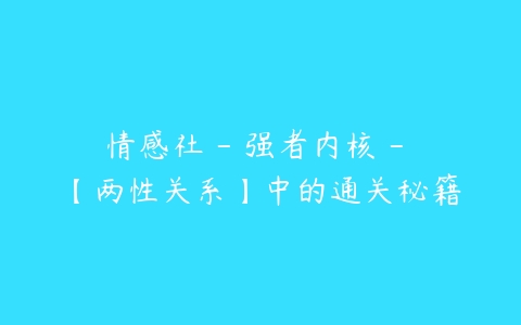 图片[1]-情感社 – 强者内核 – 【两性关系】中的通关秘籍-本文