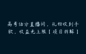 高考估分直播间，礼物收到手软，收益无上限【项目拆解】-51自学联盟