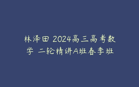 林泽田 2024高三高考数学 二轮精讲A班春季班-51自学联盟