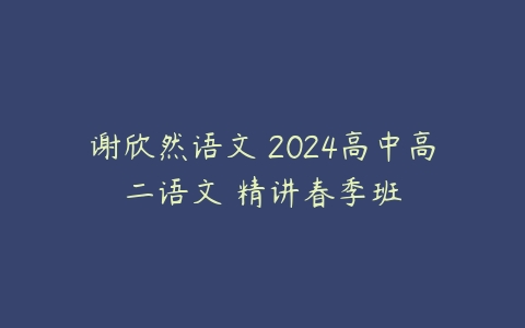 谢欣然语文 2024高中高二语文 精讲春季班-51自学联盟