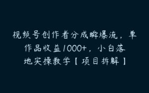 视频号创作者分成瞬爆流，单作品收益1000+，小白落地实操教学【项目拆解】-51自学联盟