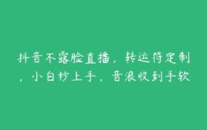 抖音不露脸直播，转运符定制，小白秒上手，音浪收到手软-51自学联盟