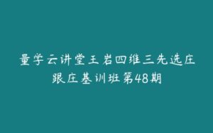 量学云讲堂王岩四维三先选庄跟庄基训班第48期-51自学联盟