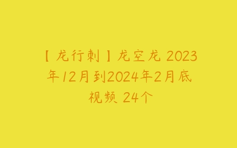 【龙行刺】龙空龙 2023年12月到2024年2月底 视频 24个百度网盘下载