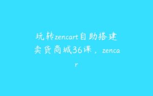 玩转zencart自助搭建卖货商城36课-51自学联盟