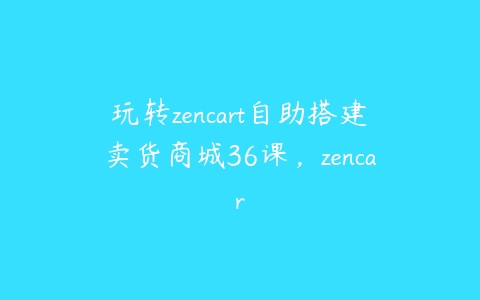 玩转zencart自助搭建卖货商城36课百度网盘下载