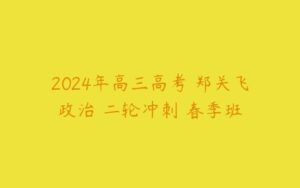 2024年高三高考 郑关飞政治 二轮冲刺 春季班-51自学联盟