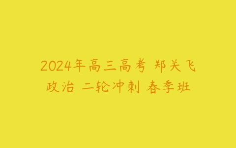 2024年高三高考 郑关飞政治 二轮冲刺 春季班-51自学联盟