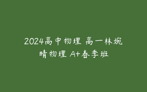 2024高中物理 高一林婉晴物理 A+春季班-51自学联盟