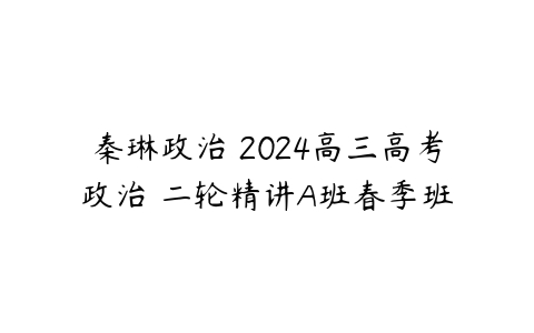 秦琳政治 2024高三高考政治 二轮精讲A班春季班-51自学联盟