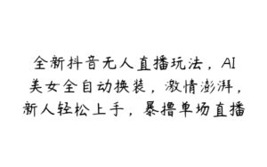 全新抖音无人直播玩法，AI美女全自动换装，激情澎湃，新人轻松上手，暴撸单场直播2k+【揭秘】-51自学联盟