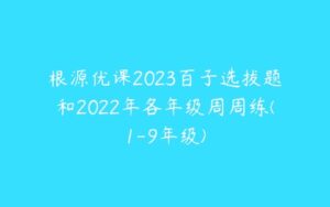 根源优课2023百子选拔题和2022年各年级周周练(1-9年级)-51自学联盟