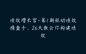 绩效增长官-第1期驱动绩效操盘手，26天教会你构建绩效-51自学联盟