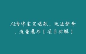 AI海绵宝宝唱歌，玩法新奇，流量爆炸【项目拆解】-51自学联盟