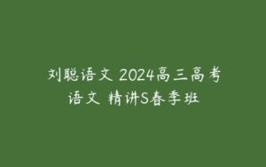 刘聪语文 2024高三高考语文 精讲S春季班-51自学联盟