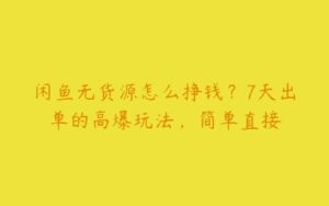 闲鱼无货源怎么挣钱？7天出单的高爆玩法，简单直接-51自学联盟