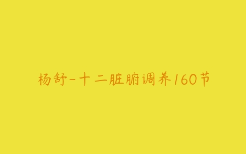 杨舒-十二脏腑调养160节百度网盘下载