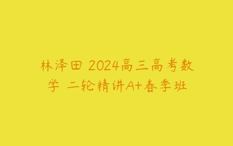 林泽田 2024高三高考数学 二轮精讲A+春季班-51自学联盟