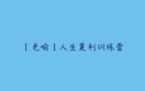 【老喻】人生复利训练营-51自学联盟