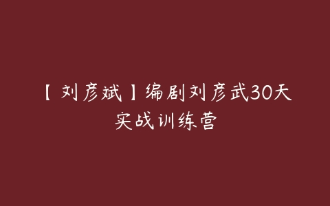 【刘彦斌】编剧刘彦武30天实战训练营-51自学联盟