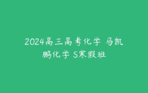 2024高三高考化学 马凯鹏化学 S寒假班-51自学联盟