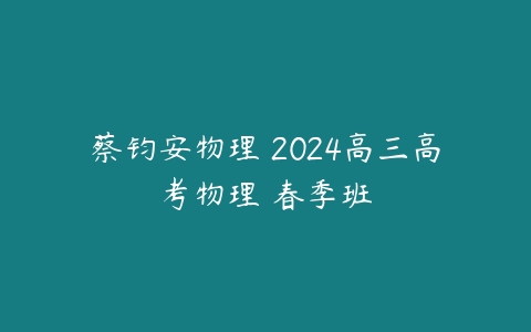 蔡钧安物理 2024高三高考物理 春季班-51自学联盟