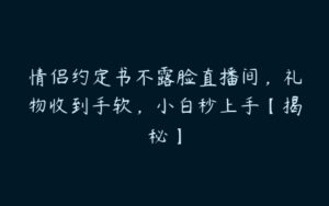 情侣约定书不露脸直播间，礼物收到手软，小白秒上手【揭秘】-51自学联盟