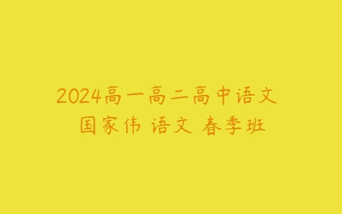 2024高一高二高中语文 国家伟 语文 春季班-51自学联盟