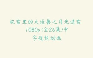 故宫里的大怪兽之月光迷宫 1080p (全26集)中字视频动画-51自学联盟