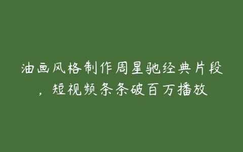 油画风格制作周星驰经典片段，短视频条条破百万播放百度网盘下载