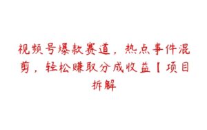 视频号爆款赛道，热点事件混剪，轻松赚取分成收益【项目拆解-51自学联盟