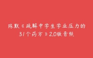 陈默《疏解中学生学业压力的31个药方》2.0版音频-51自学联盟