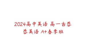 2024高中英语 高一古蓉蓉英语 A+春季班-51自学联盟