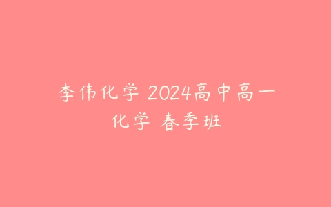 李伟化学 2024高中高一化学 春季班-51自学联盟