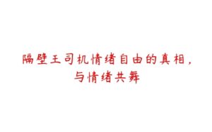 隔壁王司机情绪自由的真相，与情绪共舞-51自学联盟