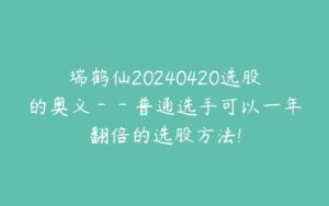 瑞鹤仙20240420选股的奥义－－普通选手可以一年翻倍的选股方法!-51自学联盟